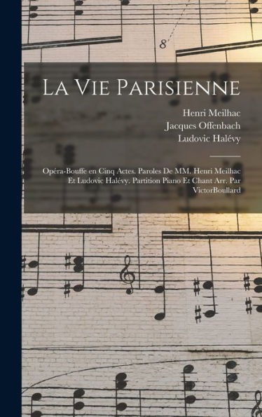 La Vie Parisienne: Opéra-Bouffe En Cinq Actes. Paroles De Mm. Henri Meilhac Et Ludovic Halévy. Partition Piano Et Chant Arr. Par Victorboullard (French Edition)