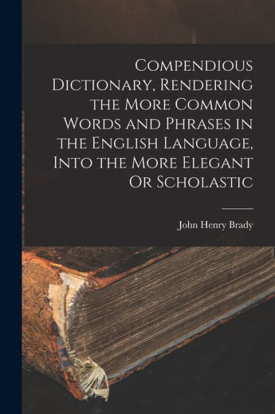 Compendious Dictionary, Rendering The More Common Words And Phrases In The English Language, Into The More Elegant Or Scholastic