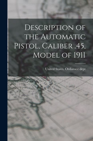 Description Of The Automatic Pistol, Caliber .45, Model Of 1911