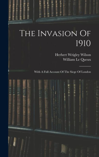 The Invasion Of 1910: With A Full Account Of The Siege Of London