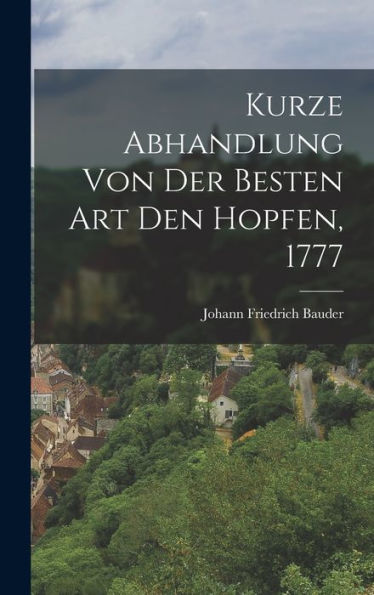 Kurze Abhandlung Von Der Besten Art Den Hopfen, 1777 (German Edition)