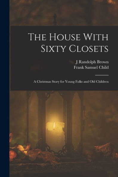 The House With Sixty Closets; A Christmas Story For Young Folks And Old Children