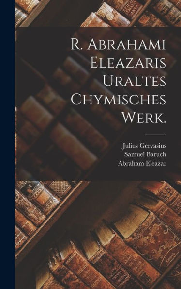 R. Abrahami Eleazaris Uraltes Chymisches Werk. (German Edition)