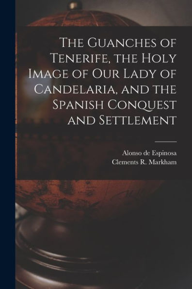 The Guanches Of Tenerife, The Holy Image Of Our Lady Of Candelaria, And The Spanish Conquest And Settlement