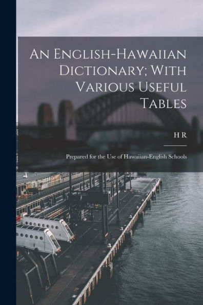 An English-Hawaiian Dictionary; With Various Useful Tables: Prepared For The Use Of Hawaiian-English Schools