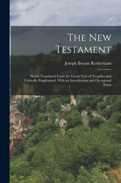 The New Testament: Newly Translated From The Greek Text Of Tregelles And Critically Emphasised, With An Introduction And Occasional Notes