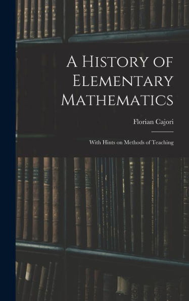 A History Of Elementary Mathematics: With Hints On Methods Of Teaching