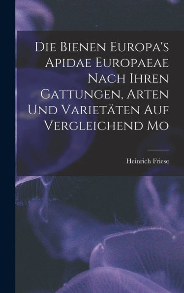 Die Bienen Europa'S Apidae Europaeae Nach Ihren Gattungen, Arten Und Varietäten Auf Vergleichend Mo