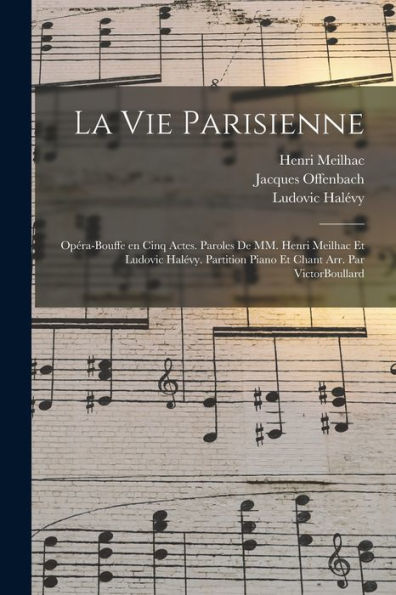 La Vie Parisienne: Opéra-Bouffe En Cinq Actes. Paroles De Mm. Henri Meilhac Et Ludovic Halévy. Partition Piano Et Chant Arr. Par Victorboullard (French Edition)