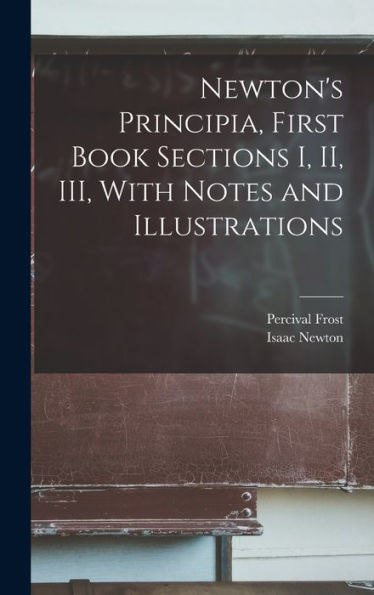 Newton'S Principia, First Book Sections I, Ii, Iii, With Notes And Illustrations