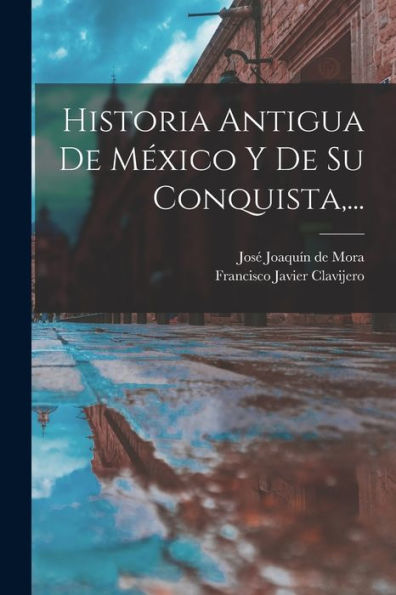 Historia Antigua De México Y De Su Conquista, ... (Spanish Edition)
