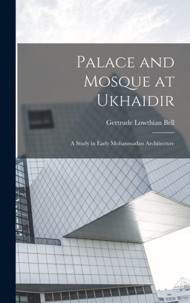 Palace And Mosque At Ukhaidir: A Study In Early Mohanmadan Architecture