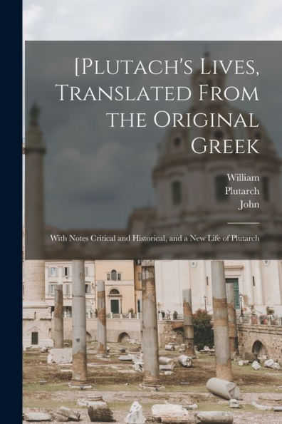 [Plutach'S Lives, Translated From The Original Greek; With Notes Critical And Historical, And A New Life Of Plutarch