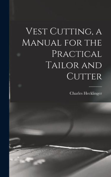 Vest Cutting, A Manual For The Practical Tailor And Cutter