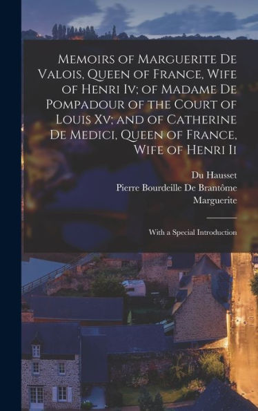 Memoirs Of Marguerite De Valois, Queen Of France, Wife Of Henri Iv; Of Madame De Pompadour Of The Court Of Louis Xv; And Of Catherine De Medici, Queen ... Wife Of Henri Ii: With A Special Introduction