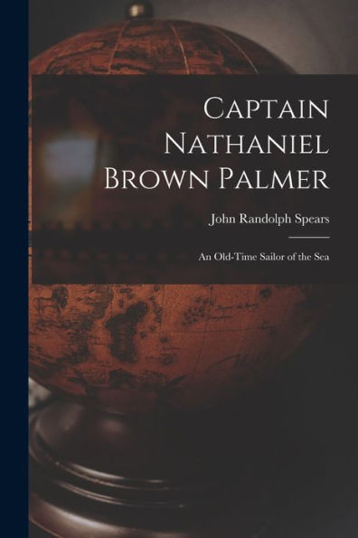 Captain Nathaniel Brown Palmer: An Old-Time Sailor Of The Sea