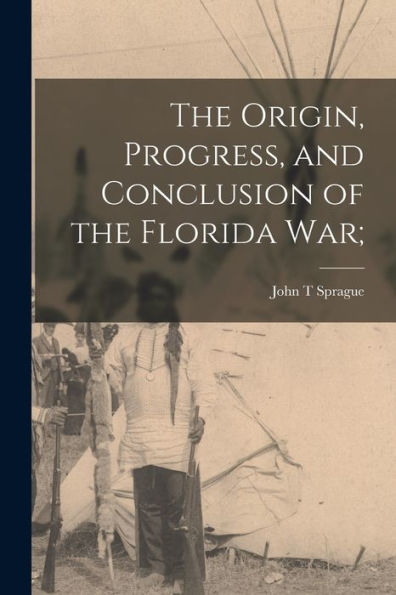 The Origin, Progress, And Conclusion Of The Florida War;