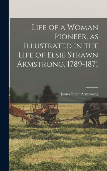 Life Of A Woman Pioneer, As Illustrated In The Life Of Elsie Strawn Armstrong, 1789-1871