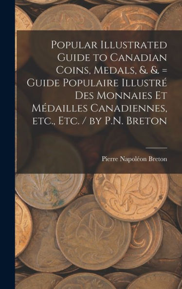 Popular Illustrated Guide To Canadian Coins, Medals, &. &. = Guide Populaire Illustré Des Monnaies Et Médailles Canadiennes, Etc., Etc. / By P.N. Breton