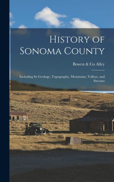 History Of Sonoma County: Including Its Geology, Topography, Mountains, Valleys, And Streams