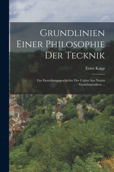 Grundlinien Einer Philosophie Der Tecknik: Zur Entstehungsgeschichte Der Cultur Aus Neuen Gesichtspunkten ... (German Edition)