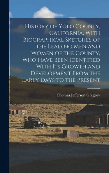 History Of Yolo County, California, With Biographical Sketches Of The Leading Men And Women Of The County, Who Have Been Identified With Its Growth And Development From The Early Days To The Present