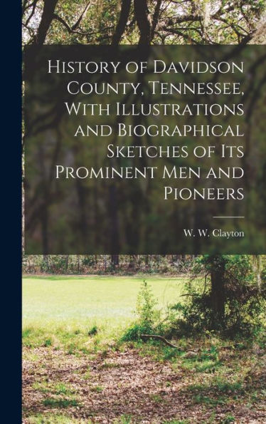 History Of Davidson County, Tennessee, With Illustrations And Biographical Sketches Of Its Prominent Men And Pioneers