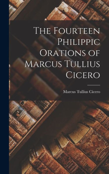 The Fourteen Philippic Orations Of Marcus Tullius Cicero