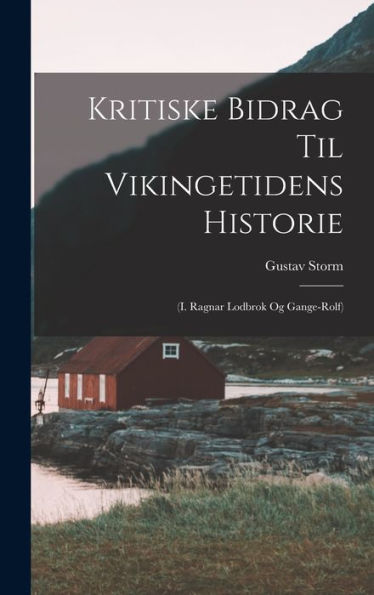Kritiske Bidrag Til Vikingetidens Historie: (I. Ragnar Lodbrok Og Gange-Rolf)