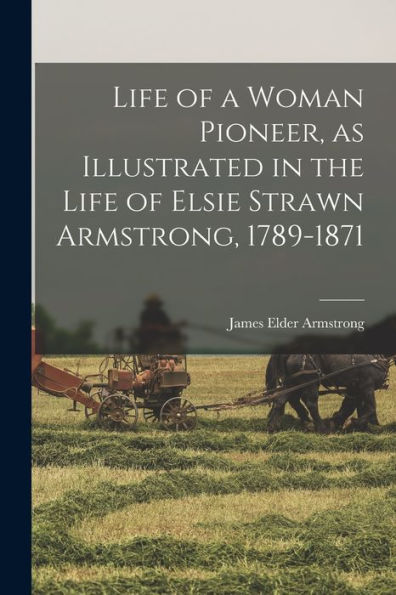 Life Of A Woman Pioneer, As Illustrated In The Life Of Elsie Strawn Armstrong, 1789-1871