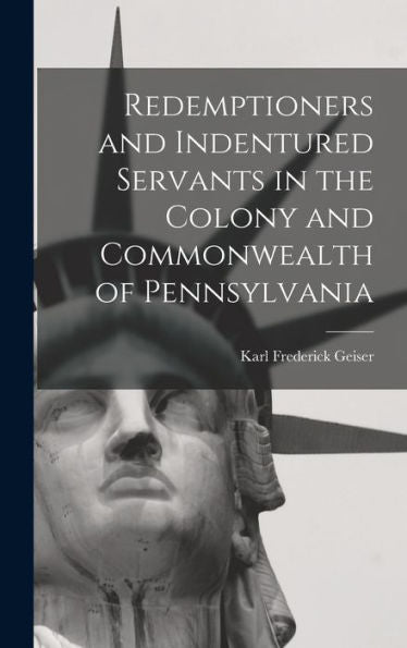 Redemptioners And Indentured Servants In The Colony And Commonwealth Of Pennsylvania