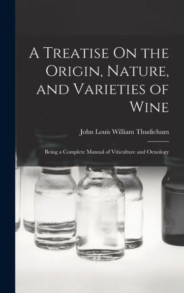 A Treatise On The Origin, Nature, And Varieties Of Wine: Being A Complete Manual Of Viticulture And Oenology