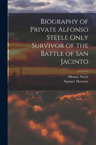Biography Of Private Alfonso Steele Only Survivor Of The Battle Of San Jacinto