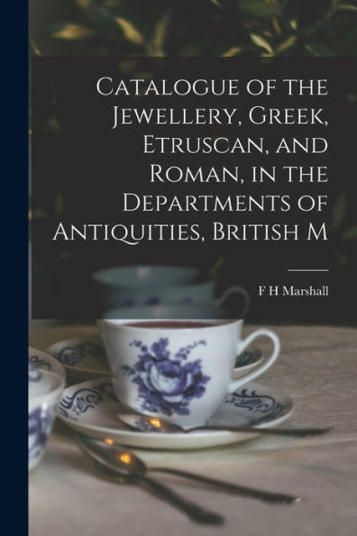 Catalogue Of The Jewellery, Greek, Etruscan, And Roman, In The Departments Of Antiquities, British M