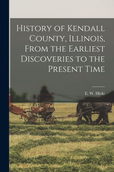 History Of Kendall County, Illinois, From The Earliest Discoveries To The Present Time
