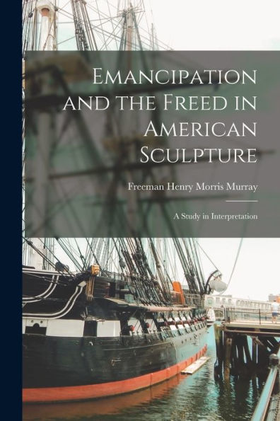 Emancipation And The Freed In American Sculpture: A Study In Interpretation