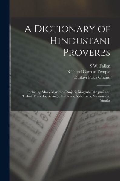 A Dictionary Of Hindustani Proverbs: Including Many Marwari, Panjabi, Maggah, Bhojpuri And Tirhuti Proverbs, Sayings, Emblems, Aphorisms, Maxims And Similes