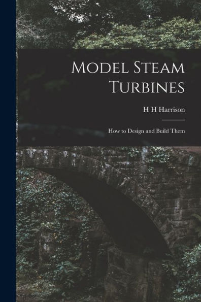 Model Steam Turbines; How To Design And Build Them