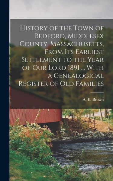 History Of The Town Of Bedford, Middlesex County, Massachusetts, From Its Earliest Settlement To The Year Of Our Lord 1891 ... With A Genealogical Register Of Old Families