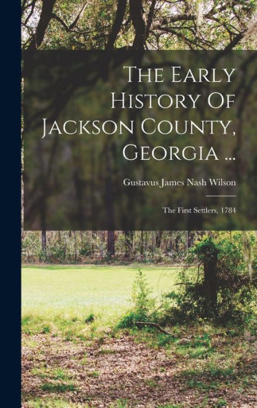 The Early History Of Jackson County, Georgia ...: The First Settlers, 1784