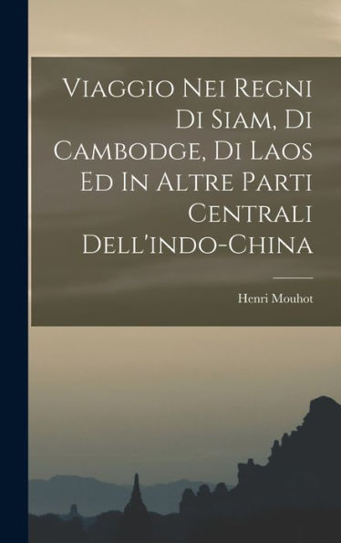 Viaggio Nei Regni Di Siam, Di Cambodge, Di Laos Ed In Altre Parti Centrali Dell'Indo-China (Italian Edition)