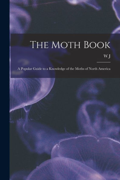 The Moth Book; A Popular Guide To A Knowledge Of The Moths Of North America