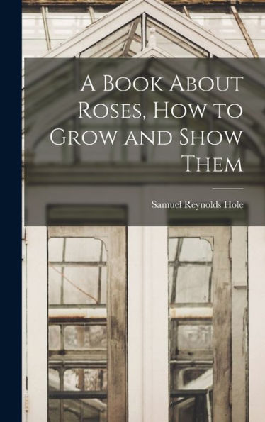 A Book About Roses, How To Grow And Show Them