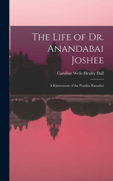 The Life Of Dr. Anandabai Joshee: A Kinswoman Of The Pundita Ramabai