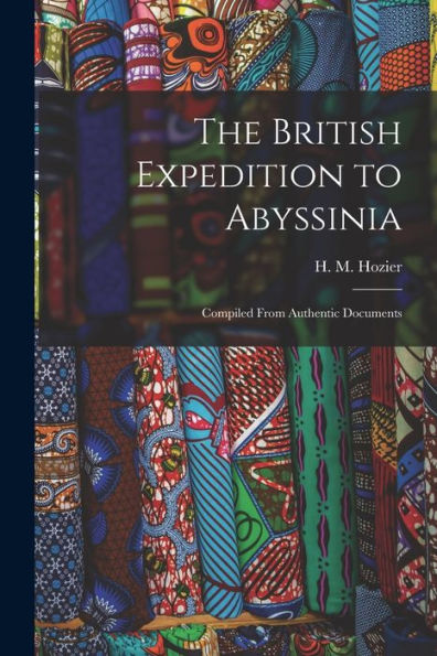 The British Expedition To Abyssinia: Compiled From Authentic Documents