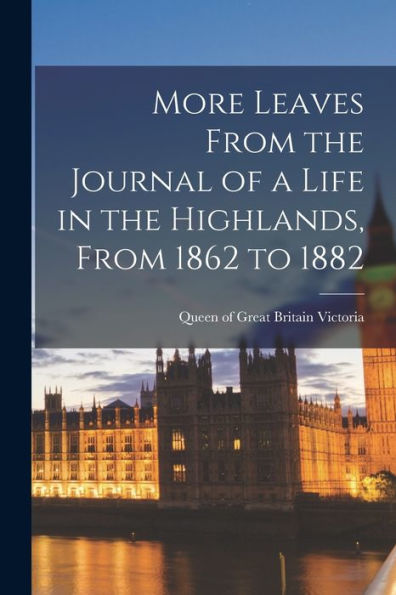 More Leaves From The Journal Of A Life In The Highlands, From 1862 To 1882