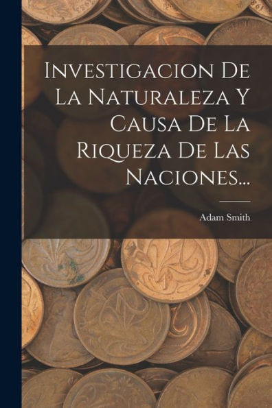 Investigacion De La Naturaleza Y Causa De La Riqueza De Las Naciones... (Spanish Edition)