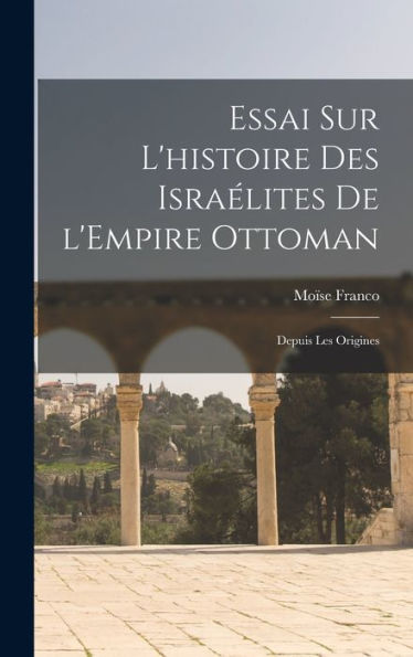 Essai Sur L'Histoire Des Israélites De L'Empire Ottoman: Depuis Les Origines (French Edition)