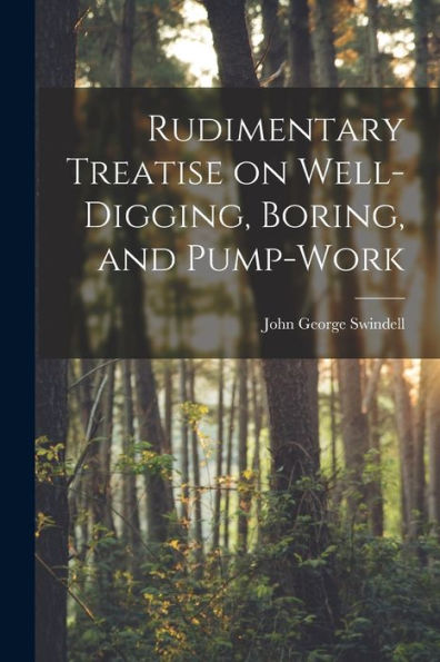 Rudimentary Treatise On Well-Digging, Boring, And Pump-Work