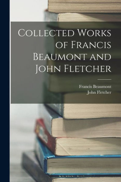 Collected Works Of Francis Beaumont And John Fletcher